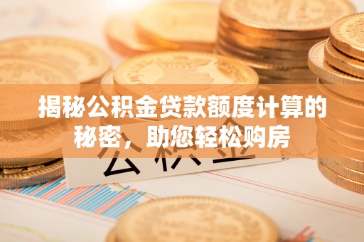 千阳揭秘公积金贷款额度计算的秘密，助您轻松购房