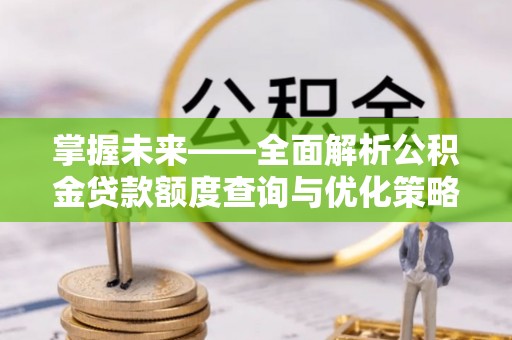 千阳掌握未来——全面解析公积金贷款额度查询与优化策略