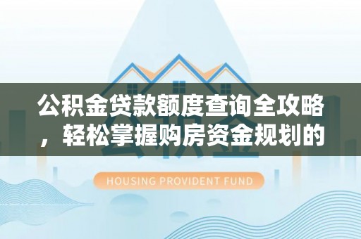 千阳公积金贷款额度查询全攻略，轻松掌握购房资金规划的关键