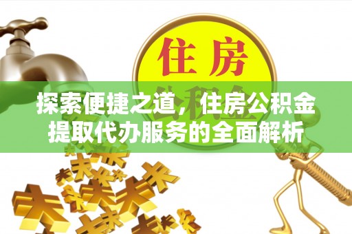 千阳探索便捷之道，住房公积金提取代办服务的全面解析