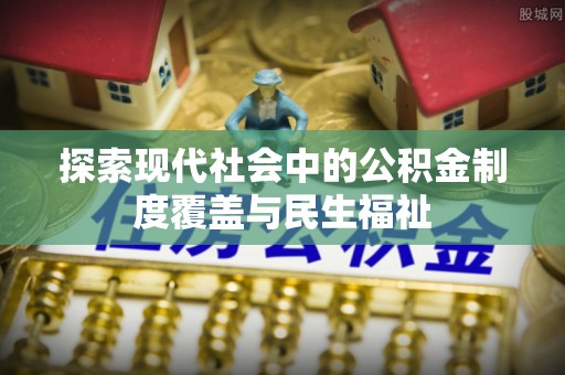 千阳探索现代社会中的公积金制度覆盖与民生福祉