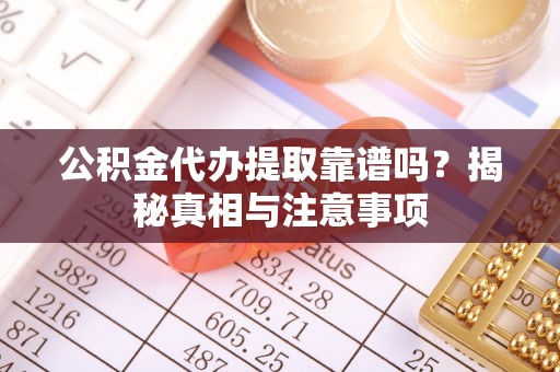 千阳公积金代办提取靠谱吗？揭秘真相与注意事项