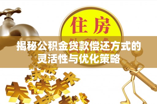 千阳揭秘公积金贷款偿还方式的灵活性与优化策略