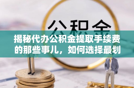 千阳揭秘代办公积金提取手续费的那些事儿，如何选择最划算的服务？