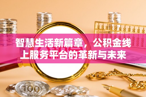 千阳智慧生活新篇章，公积金线上服务平台的革新与未来