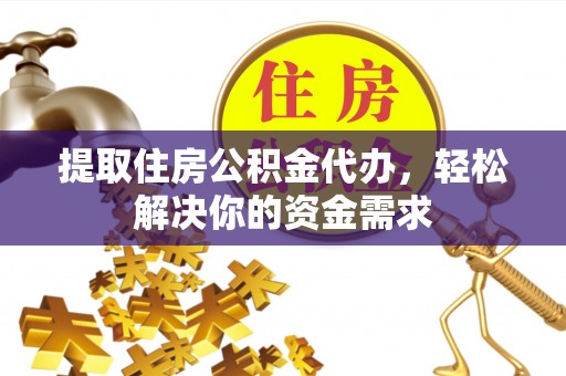 千阳提取住房公积金代办，轻松解决你的资金需求