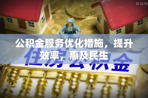 千阳公积金服务优化措施，提升效率，惠及民生