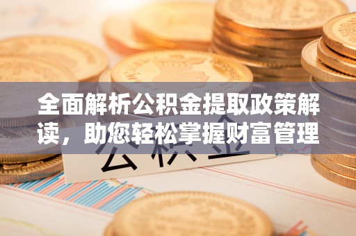 千阳全面解析公积金提取政策解读，助您轻松掌握财富管理新方向