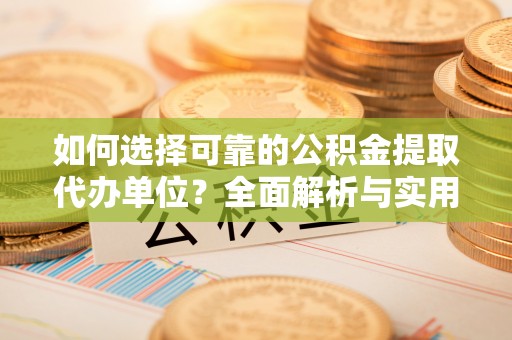 千阳如何选择可靠的公积金提取代办单位？全面解析与实用指南