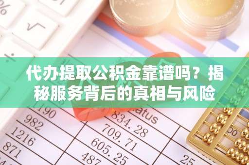 千阳代办提取公积金靠谱吗？揭秘服务背后的真相与风险