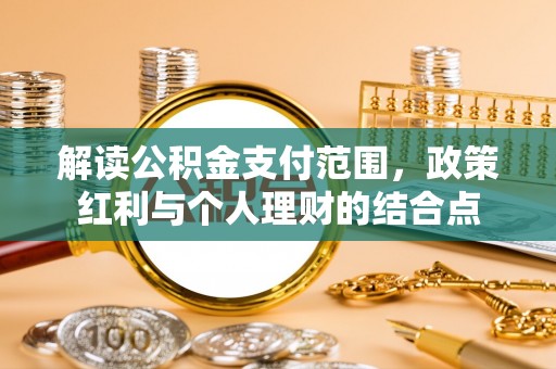 千阳解读公积金支付范围，政策红利与个人理财的结合点