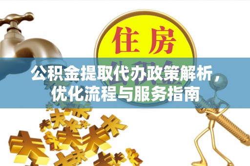 千阳公积金提取代办政策解析，优化流程与服务指南