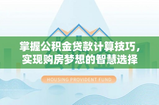千阳掌握公积金贷款计算技巧，实现购房梦想的智慧选择
